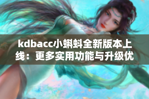 kdbacc小蝌蚪全新版本上线：更多实用功能与升级优化