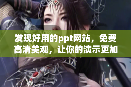 发现好用的ppt网站，免费高清美观，让你的演示更加出色！