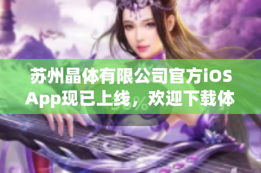 苏州晶体有限公司官方iOSApp现已上线，欢迎下载体验