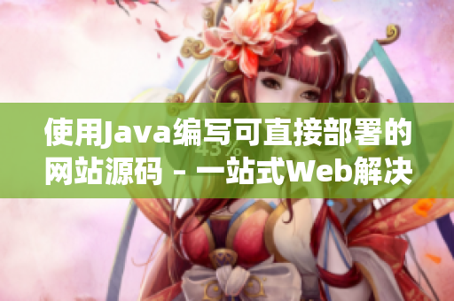 使用Java编写可直接部署的网站源码 – 一站式Web解决方案