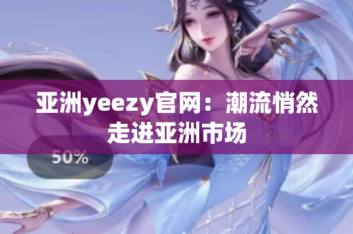 亚洲yeezy官网：潮流悄然走进亚洲市场