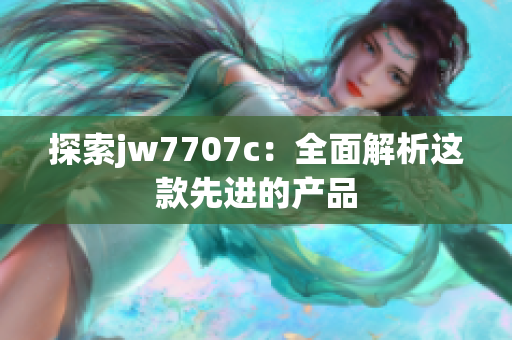 探索jw7707c：全面解析这款先进的产品