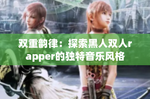 双重韵律：探索黑人双人rapper的独特音乐风格