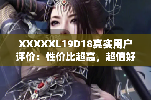 XXXXXL19D18真实用户评价：性价比超高，超值好购物！(1)