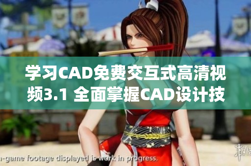 学习CAD免费交互式高清视频3.1 全面掌握CAD设计技能(1)