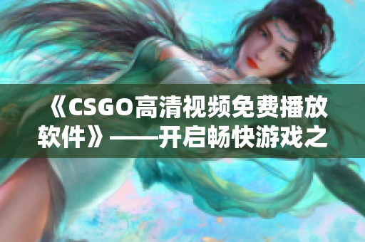 《CSGO高清视频免费播放软件》——开启畅快游戏之旅