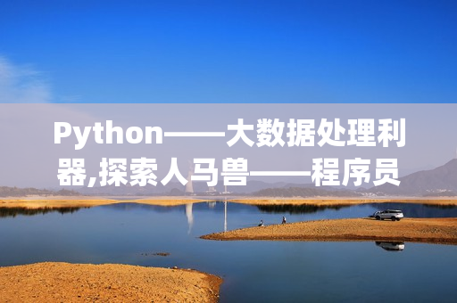 Python——大数据处理利器,探索人马兽——程序员们必备的神奇工具