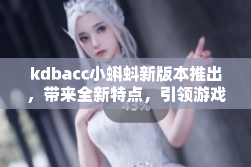 kdbacc小蝌蚪新版本推出，带来全新特点，引领游戏体验变革