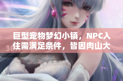 巨型宠物梦幻小镇，NPC入住需满足条件，皆因肉山大变身