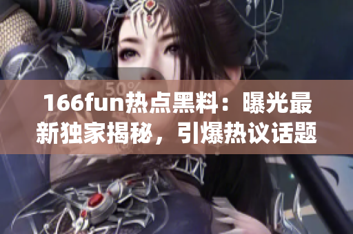 166fun热点黑料：曝光最新独家揭秘，引爆热议话题(1)