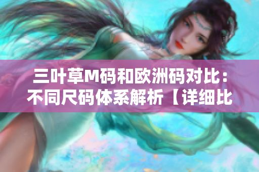 三叶草M码和欧洲码对比：不同尺码体系解析【详细比较】