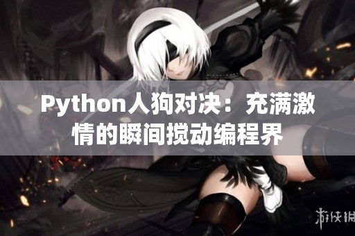 Python人狗对决：充满激情的瞬间搅动编程界