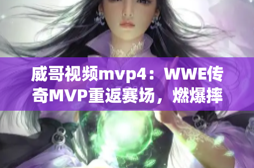 威哥视频mvp4：WWE传奇MVP重返赛场，燃爆摔角世界！