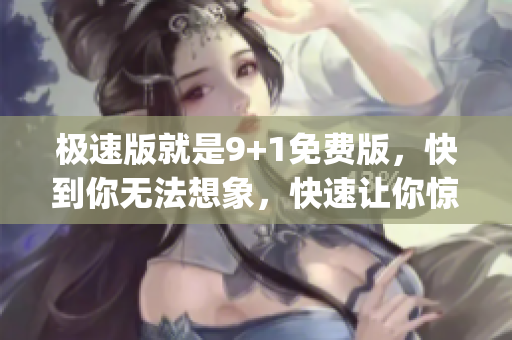 极速版就是9+1免费版，快到你无法想象，快速让你惊艳(1)