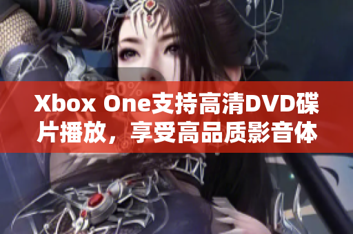 Xbox One支持高清DVD碟片播放，享受高品质影音体验