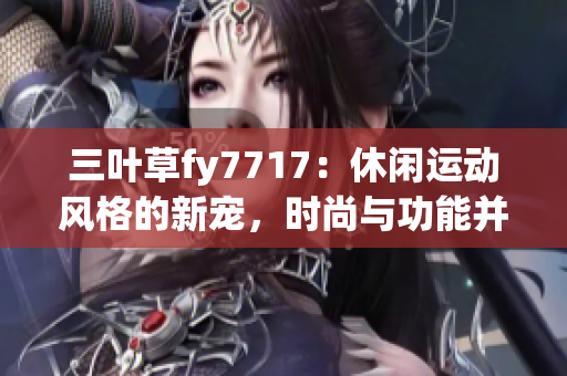 三叶草fy7717：休闲运动风格的新宠，时尚与功能并重