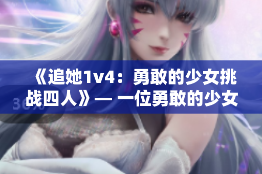 《追她1v4：勇敢的少女挑战四人》— 一位勇敢的少女在困境中的挑战