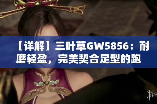 【详解】三叶草GW5856：耐磨轻盈，完美契合足型的跑鞋