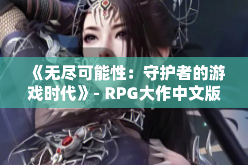 《无尽可能性：守护者的游戏时代》- RPG大作中文版即将发布