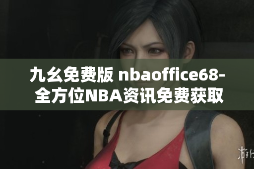 九幺免费版 nbaoffice68- 全方位NBA资讯免费获取