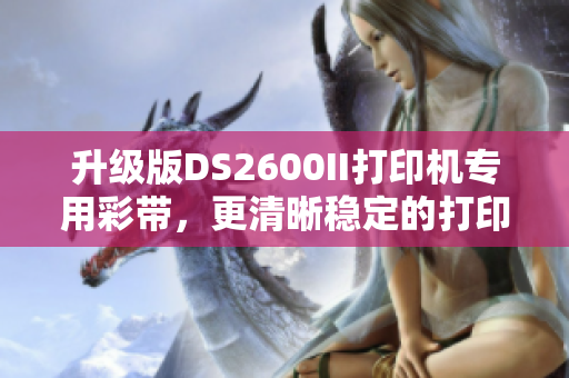 升级版DS2600II打印机专用彩带，更清晰稳定的打印质量