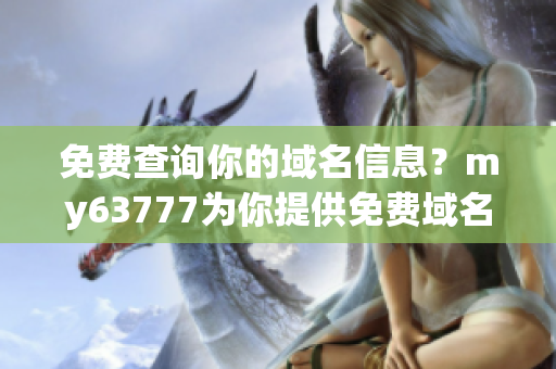 免费查询你的域名信息？my63777为你提供免费域名查询服务