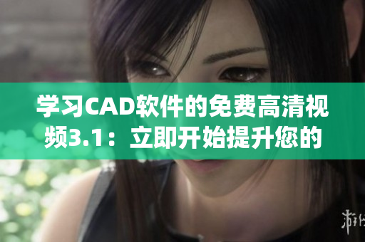 学习CAD软件的免费高清视频3.1：立即开始提升您的设计技能(1)