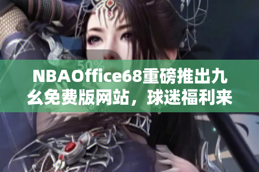 NBAOffice68重磅推出九幺免费版网站，球迷福利来袭！