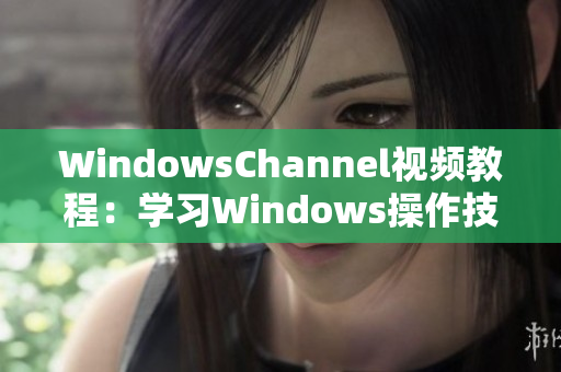 WindowsChannel视频教程：学习Windows操作技巧