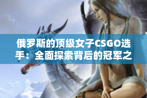 俄罗斯的顶级女子CSGO选手：全面探索背后的冠军之路