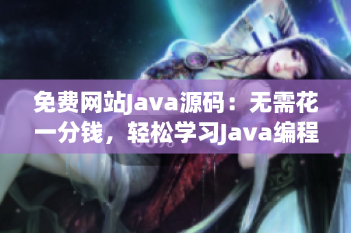 免费网站Java源码：无需花一分钱，轻松学习Java编程知识(1)