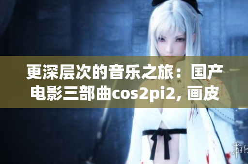 更深层次的音乐之旅：国产电影三部曲cos2pi2, 画皮2, 空山