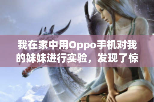 我在家中用Oppo手机对我的妹妹进行实验，发现了惊人的结果