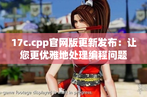 17c.cpp官网版更新发布：让您更优雅地处理编程问题