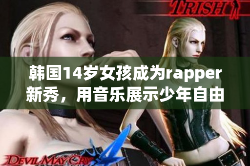 韩国14岁女孩成为rapper新秀，用音乐展示少年自由与梦想。