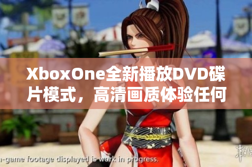 XboxOne全新播放DVD碟片模式，高清画质体验任何改变