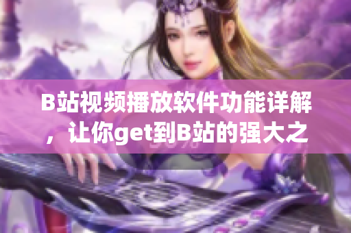 B站视频播放软件功能详解，让你get到B站的强大之处