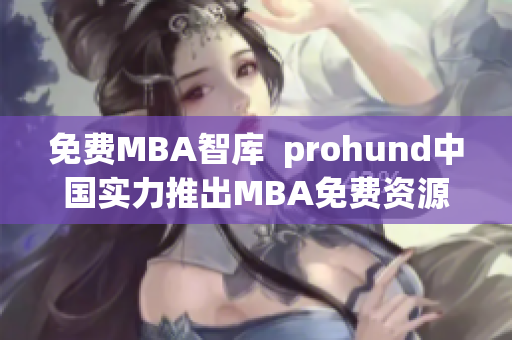 免费MBA智库  prohund中国实力推出MBA免费资源