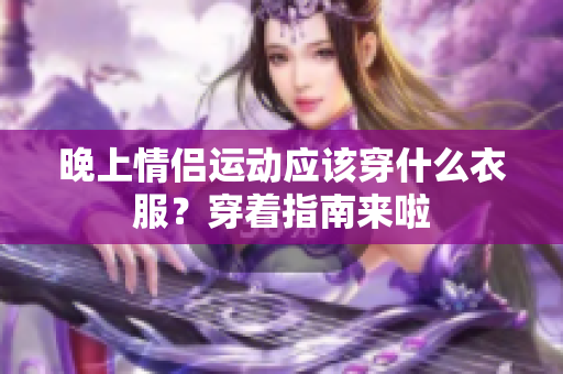 晚上情侣运动应该穿什么衣服？穿着指南来啦