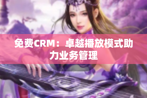 免费CRM：卓越播放模式助力业务管理