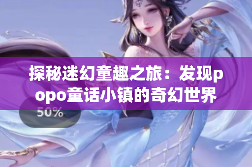 探秘迷幻童趣之旅：发现popo童话小镇的奇幻世界