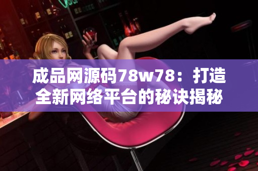 成品网源码78w78：打造全新网络平台的秘诀揭秘