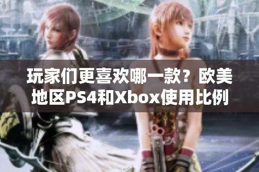 玩家们更喜欢哪一款？欧美地区PS4和Xbox使用比例分析