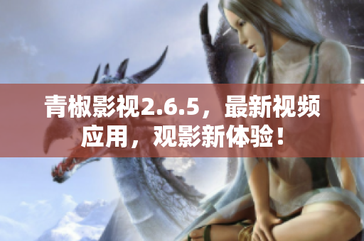 青椒影视2.6.5，最新视频应用，观影新体验！