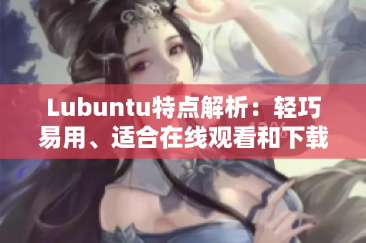 Lubuntu特点解析：轻巧易用、适合在线观看和下载i