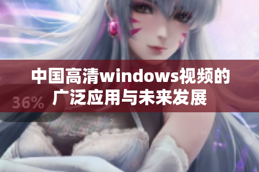 中国高清windows视频的广泛应用与未来发展