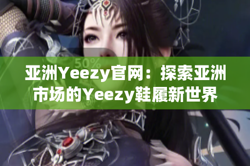 亚洲Yeezy官网：探索亚洲市场的Yeezy鞋履新世界