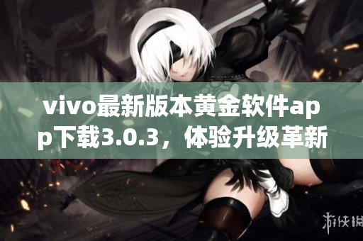 vivo最新版本黄金软件app下载3.0.3，体验升级革新 