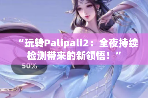 “玩转Palipali2：全夜持续检测带来的新领悟！”