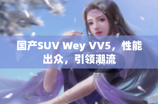 国产SUV Wey VV5，性能出众，引领潮流